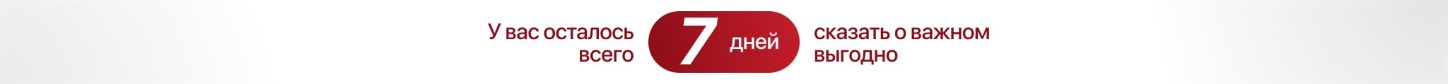 У вас осталось 7 дней сказать о важном выгодно